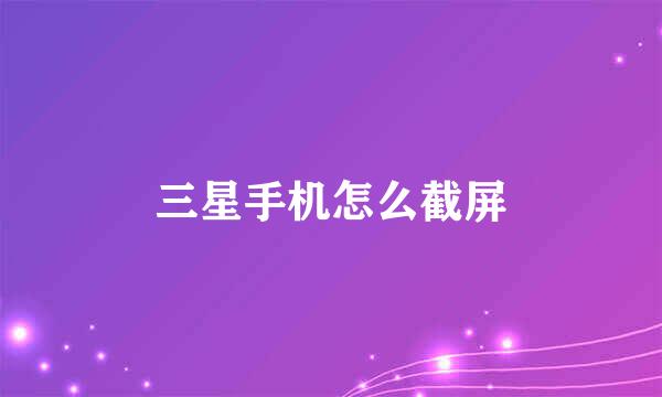三星手机怎么截屏