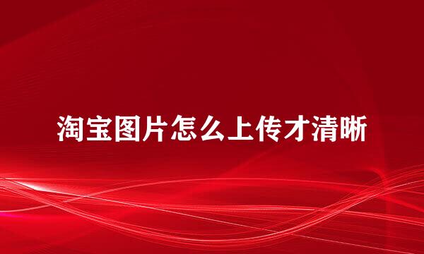 淘宝图片怎么上传才清晰