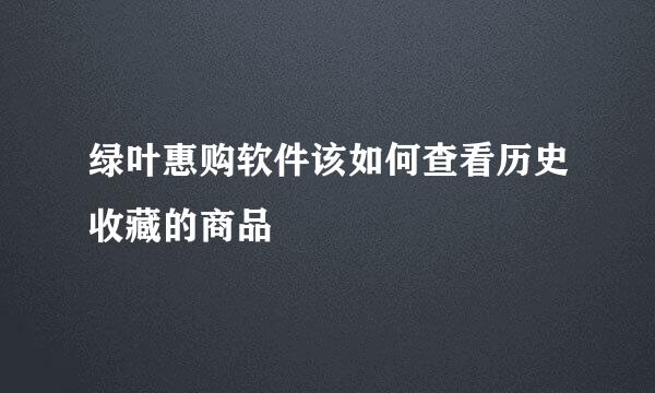 绿叶惠购软件该如何查看历史收藏的商品