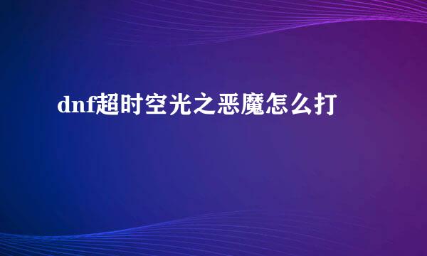 dnf超时空光之恶魔怎么打