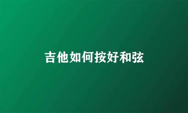 吉他如何按好和弦
