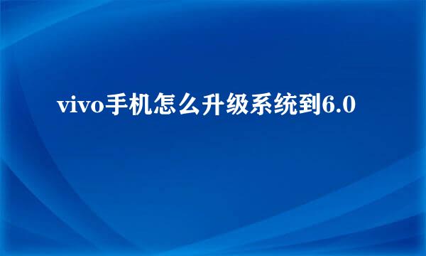 vivo手机怎么升级系统到6.0