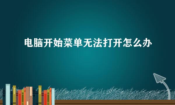 电脑开始菜单无法打开怎么办