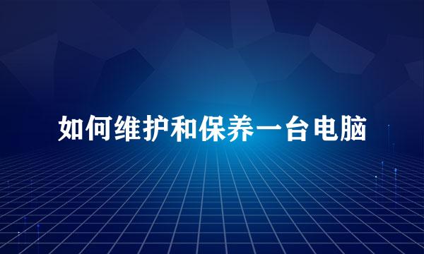 如何维护和保养一台电脑