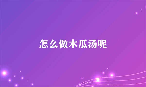 怎么做木瓜汤呢
