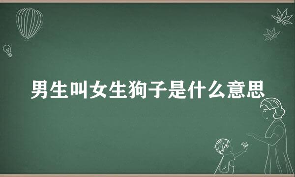 男生叫女生狗子是什么意思