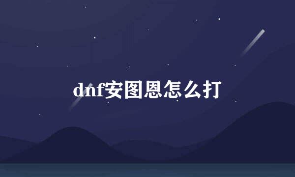 dnf安图恩怎么打