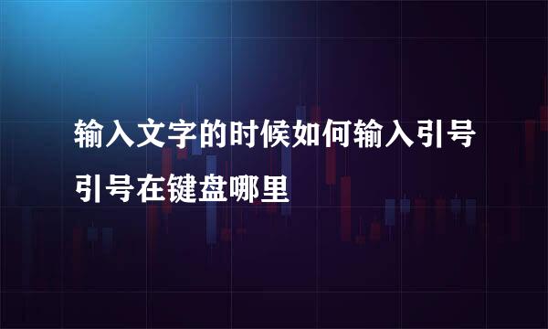 输入文字的时候如何输入引号引号在键盘哪里