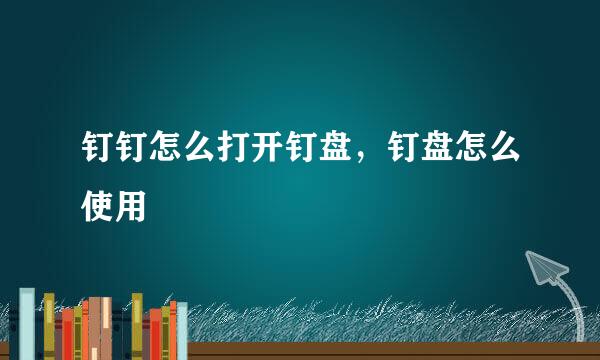 钉钉怎么打开钉盘，钉盘怎么使用