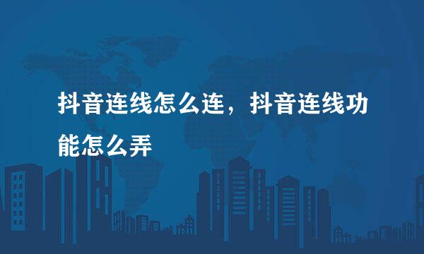 抖音连线怎么连,抖音连线功能怎么弄