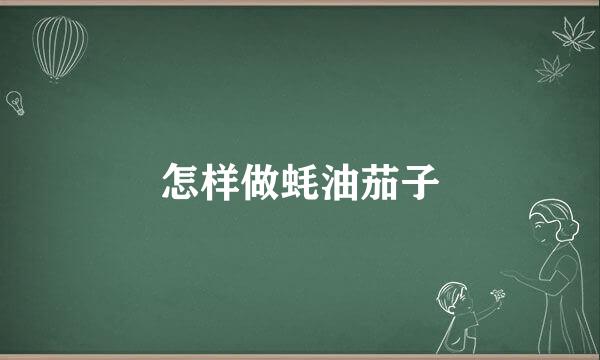 怎样做蚝油茄子