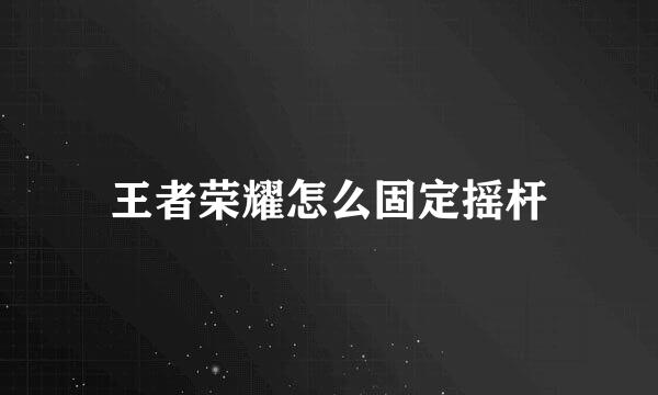 王者荣耀怎么固定摇杆