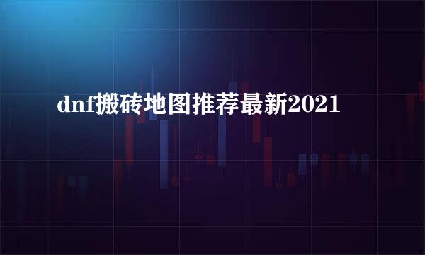 dnf搬砖地图推荐最新2021