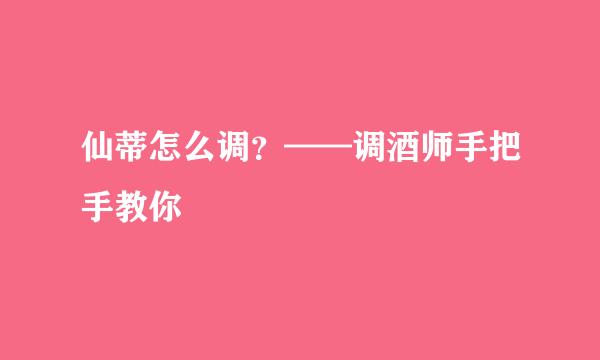 仙蒂怎么调？——调酒师手把手教你