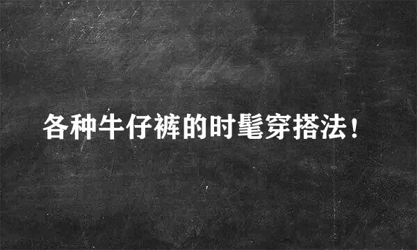 各种牛仔裤的时髦穿搭法!