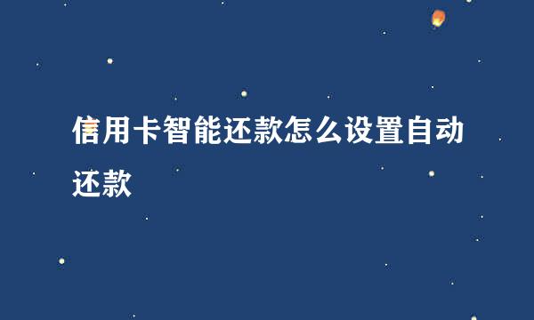 信用卡智能还款怎么设置自动还款