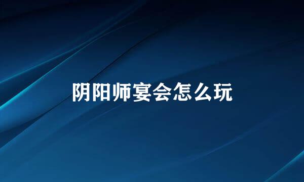 阴阳师宴会怎么玩