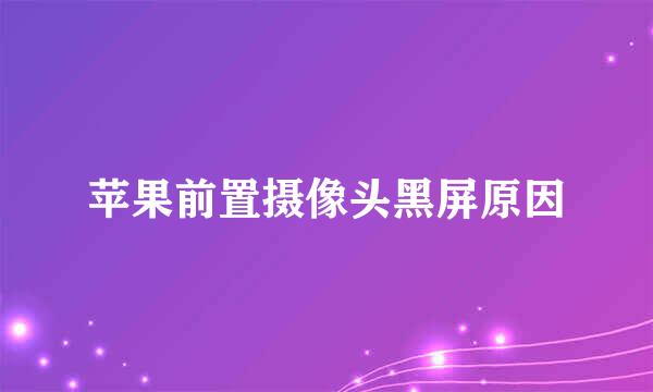 苹果前置摄像头黑屏原因