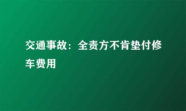 交通事故:全责方不肯垫付修车费用