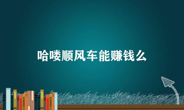 哈喽顺风车能赚钱么