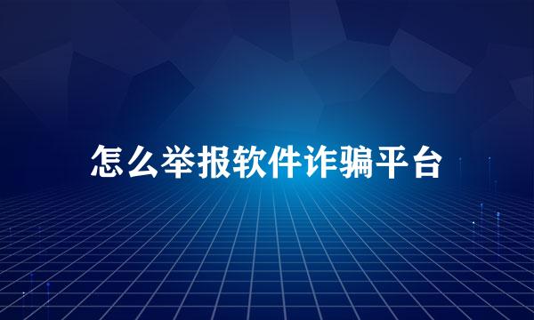 怎么举报软件诈骗平台