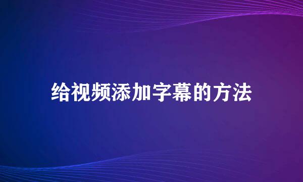 给视频添加字幕的方法