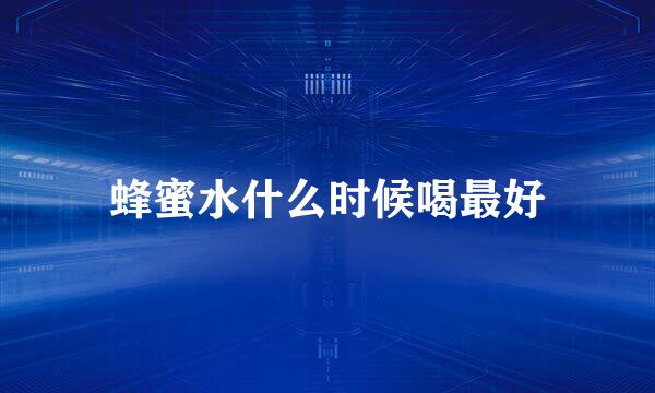 蜂蜜水什么时候喝最好