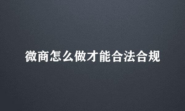 微商怎么做才能合法合规