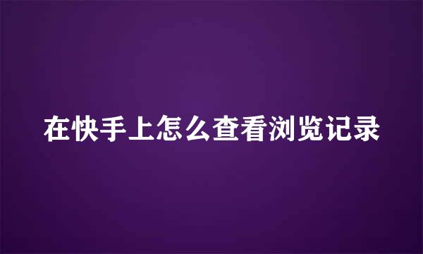 在快手上怎么查看浏览记录
