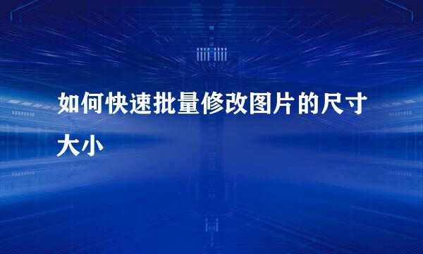 如何快速批量修改图片的尺寸大小