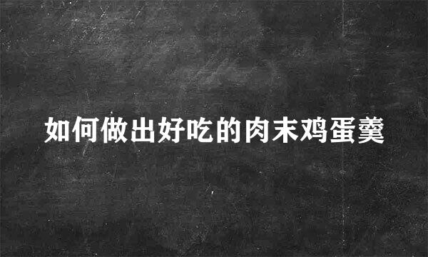 如何做出好吃的肉末鸡蛋羹