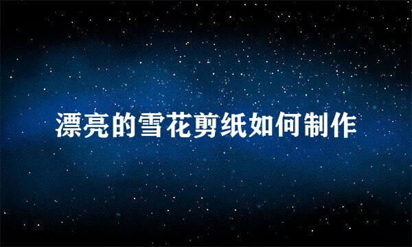漂亮的雪花剪纸如何制作