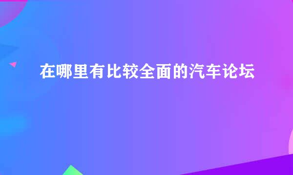 在哪里有比较全面的汽车论坛