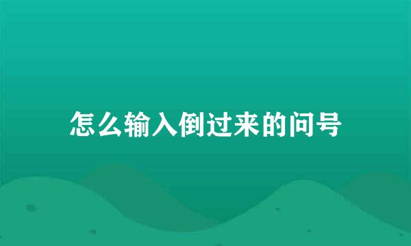 怎么输入倒过来的问号
