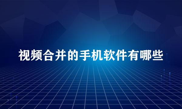视频合并的手机软件有哪些