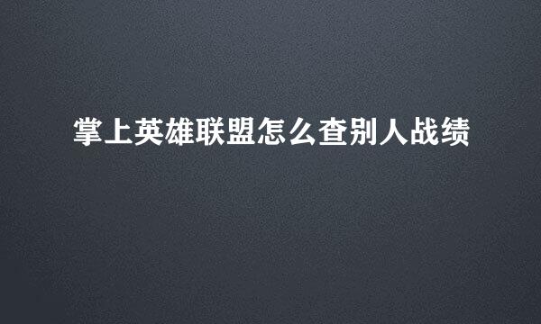 掌上英雄联盟怎么查别人战绩