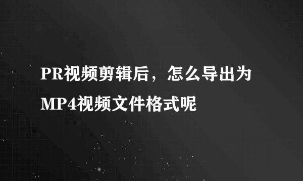 PR视频剪辑后，怎么导出为MP4视频文件格式呢