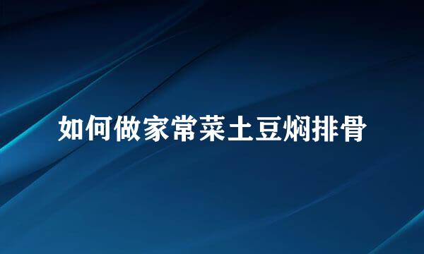 如何做家常菜土豆焖排骨