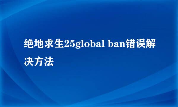 绝地求生25global ban错误解决方法