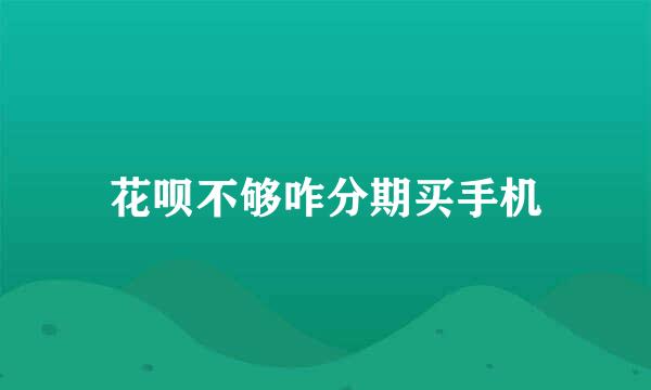 花呗不够咋分期买手机