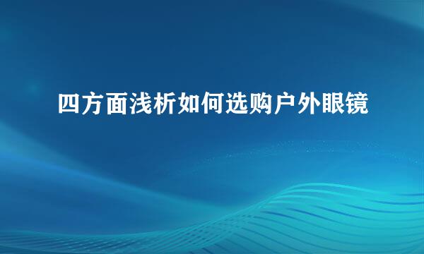 四方面浅析如何选购户外眼镜