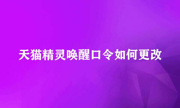 天猫精灵唤醒口令如何更改