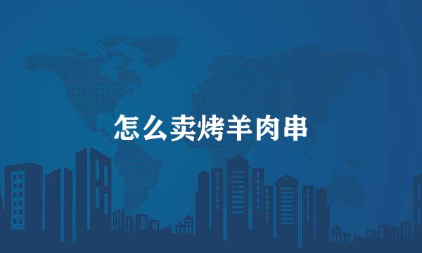 怎么卖烤羊肉串