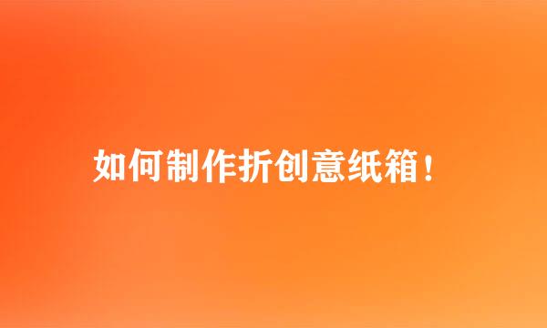 如何制作折创意纸箱!