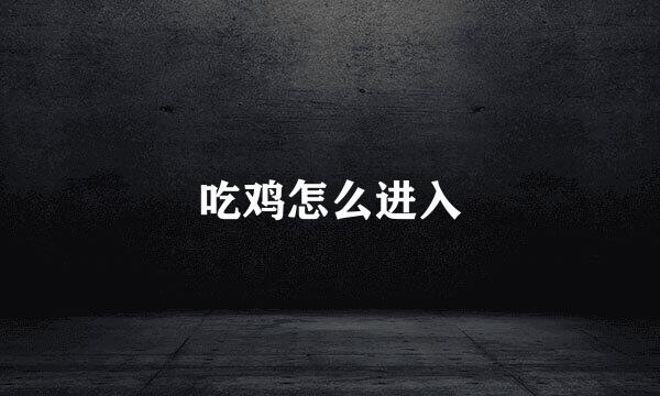 吃鸡怎么进入