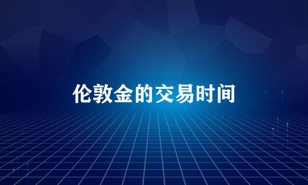 伦敦金的交易时间
