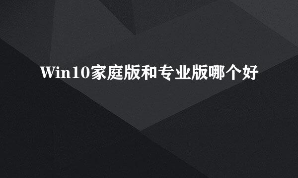 Win10家庭版和专业版哪个好