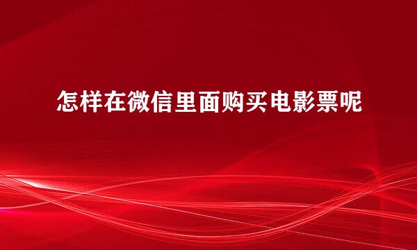 怎样在微信里面购买电影票呢
