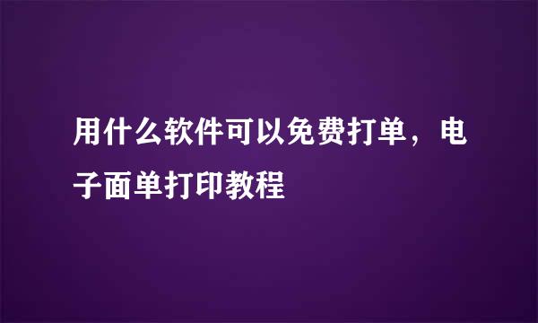 用什么软件可以免费打单，电子面单打印教程