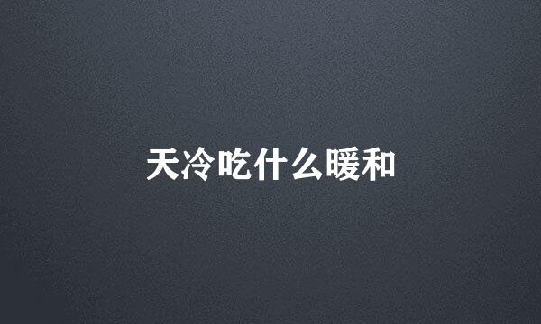 天冷吃什么暖和